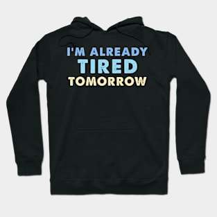 I'm Already Tired Tomorrow Hoodie